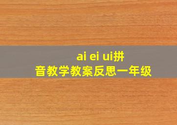 ai ei ui拼音教学教案反思一年级